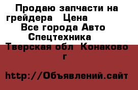 Продаю запчасти на грейдера › Цена ­ 10 000 - Все города Авто » Спецтехника   . Тверская обл.,Конаково г.
